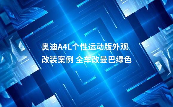 奥迪A4L个性运动版外观改装案例 全车改曼巴绿色